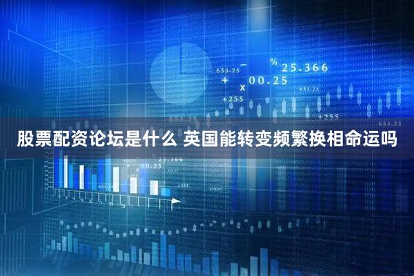 股票配资论坛是什么 英国能转变频繁换相命运吗