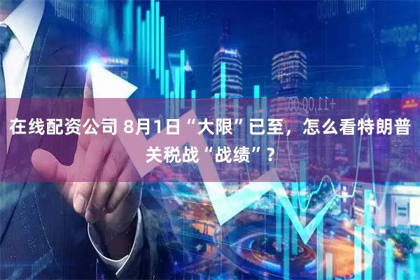 在线配资公司 8月1日“大限”已至，怎么看特朗普关税战“战绩”？