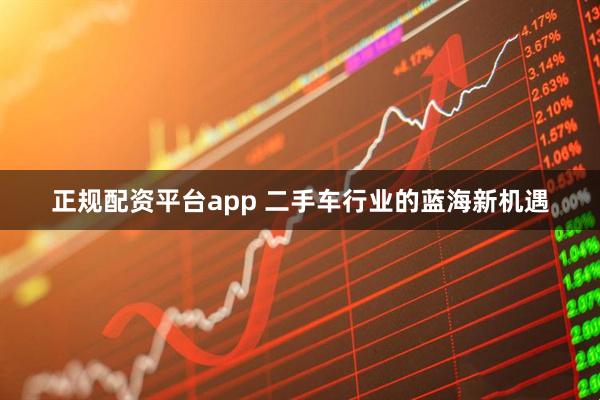 正规配资平台app 二手车行业的蓝海新机遇